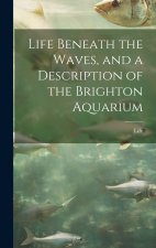 Life Beneath the Waves, and a Description of the Brighton Aquarium