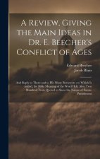 A Review, Giving the Main Ideas in Dr. E. Beecher's Conflict of Ages: And Reply to Them and to His Many Reviewers; to Which Is Added, the Bible Meanin