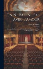 On Ne Badine Pas Avec L'Amour: Comédie En Trois Actes [Publiée En 1834, Représentée Pour La Premi?re Fois ... 1861 ...]