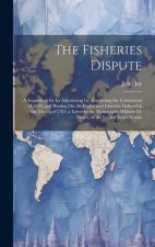 The Fisheries Dispute: A Suggestion for Its Adjustment by Abrogating the Convention of 1818, and Resting On the Rights and Liberties Defined
