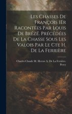 Les Chasses De François 1Er Racontées Par Louis De Brézé. Précédées De La Chasse Sous Les Valois Par Le Cte H. De La Ferri?re
