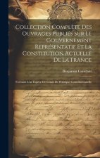 Collection Compl?te Des Ouvrages Publiés Sur Le Gouvernement Représentatif Et La Constitution Actuelle De La France: Formant Une Esp?ce De Cours De Po
