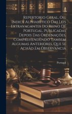 Repertorio Geral, Ou, Indice Alphabetico Das Leis Extravagantes Do Reino De Portugal, Publicadas Depois Das Ordenaç?es, Comprehendendo Tambem Algumas