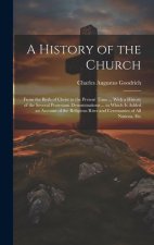 A History of the Church: From the Birth of Christ to the Present Time ... With a History of the Several Protestant Denominations ... to Which I