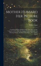 Mother Hubbard Her Picture Book: Containing Mother Hubbard, The Three Bears, & The Absurb A, B, C, With The Original Coloured Pictures, An Illustrated