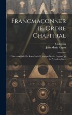 Francmaçonnerie. Ordre Chapitral: Nouveau Grade De Rose-croix Et Analyse Des 14 Degrés Qui Le Préc?dent, Etc...
