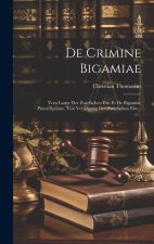 De Crimine Bigamiae: Vom Laster Der Zwiefachen Ehe Et De Bigamiae Praescriptione. Von Verjährung Der Zwiefachen Ehe...