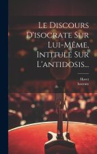 Le Discours D'isocrate Sur Lui-m?me, Intitulé Sur L'antidosis...