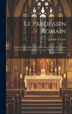 Le Paroissien Romain: Contenant Les Offices Des Dimanches Et F?tes De L'année Avec Les Plain-chants En Notation Moderne Et Dans Un Diapason
