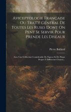 Aviceptologie Française Ou Traité Général De Toutes Les Ruses Dont On Pent Se Servir Pour Prende Les Diseaux: Avec Une Collection Considérable De Figu