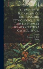 Glossaire De Botanique Ou Dictionnaire Étymologique De Tous Les Noms Et Termes Relatifs ? Cette Science...