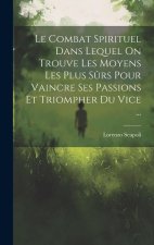 Le Combat Spirituel Dans Lequel On Trouve Les Moyens Les Plus S?rs Pour Vaincre Ses Passions Et Triompher Du Vice ...