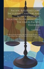 Pacific Railroad Laws, Including Charters And Acts Of Congress, Relating To Or Affecting The Union Pacific Railroad: The Kansas Pacific Railway, The D