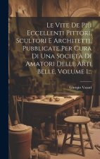 Le Vite De Pi? Eccellenti Pittori, Scultori E Architetti, Pubblicate Per Cura Di Una Societ? Di Amatori Delle Arti Belle, Volume 1...
