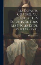 Les Enfants Cél?bres, Ou Histoire Des Enfants De Tous Les Si?cles Et De Tous Les Pays...