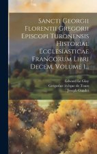 Sancti Georgii Florentii Gregorii Episcopi Turonensis Historiae Ecclesiasticae Francorum Libri Decem, Volume 1...