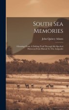 South Sea Memories: Gleanings From A Drifting Trail Through Isle-specked Polynesia From Hawaii To The Antipodes