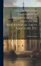 The Derbyshire Gatherer Of Arch?ological, Historical, Biographical Facts, Folk Lore, Etc