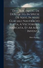 Diss. Iur. Inaug. De Derelicto, In Specie De Navi, In Mari Glaciali Naufragio Rupta, A Vectoribus Abdicata, Et Ab Alio Inventa