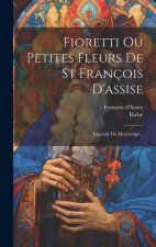 Fioretti Ou Petites Fleurs De St François D'assise: Légende Du Moyen-âge...