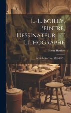 L.-l. Boilly, Peintre, Dessinateur, Et Lithographe: Sa Vie Et Son uvre, 1761-1845...