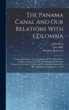 The Panama Canal And Our Relations With Colombia: Papers Relating To The Acquisition Of The Canal Zone, Including An Extract From The Message Of Presi