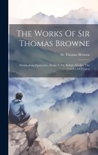 The Works Of Sir Thomas Browne: Pseudodoxia Epidemica, Books V-vii. Religio Medici. The Garden Of Cyprus