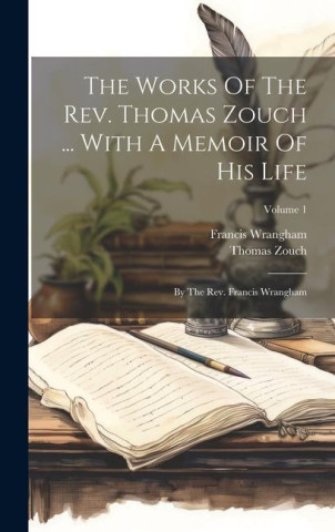 The Works Of The Rev. Thomas Zouch ... With A Memoir Of His Life: By The Rev. Francis Wrangham; Volume 1