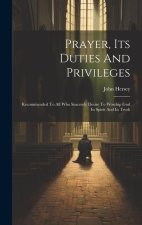 Prayer, Its Duties And Privileges: Recommended To All Who Sincerely Desire To Worship God In Spirit And In Truth