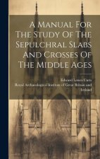 A Manual For The Study Of The Sepulchral Slabs And Crosses Of The Middle Ages