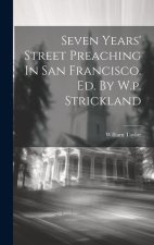 Seven Years' Street Preaching In San Francisco. Ed. By W.p. Strickland
