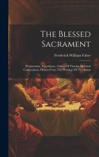 The Blessed Sacrament: Preparation, Attendance, Giving Of Thanks, Spiritual Communion, Drawn From The Writings Of The Saints