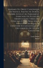 Maximes Du Droit Canonique De France, Par Feu M. Dubois, Cél?bre Avocat Au Parlement, Enrichies De Plusieurs Observations Tirées Des Conciles Et Des P