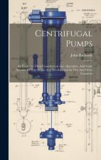 Centrifugal Pumps: An Essay On Their Construction And Operation, And Some Account Of The Origin And Development In This And Other Countri