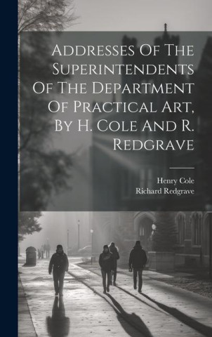 Addresses Of The Superintendents Of The Department Of Practical Art, By H. Cole And R. Redgrave