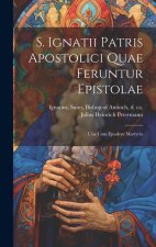 S. Ignatii Patris Apostolici Quae Feruntur Epistolae: Una Cum Ejusdem Martyrio