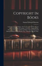 Copyright In Books: An Inquiry Into Its Origin, And An Account Of The Present State Of The Law In Canada: A Lecture: Being Of The 