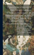 Contes Merveilleux Des Fr?res Grimm, Charles Perrault Et Xavier Saintine. Suivis D'une Étude Sur L'etymologie Et La Synonymie Des Mots...