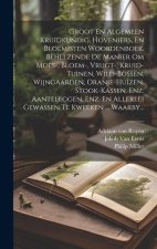 Groot En Algemeen Kruidkundig, Hoveniers, En Bloemisten Woordenboek, Behelzende De Manier Om Moes-, Bloem-, Vrugt-, Kruid-tuinen, Wild-bossen, Wijngaa