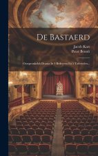 De Bastaerd: Oorspronkelyk Drama In 4 Bedryven En 5 Tafereelen...