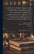 Corps Du Droit Français, Ou Recueil Complet Des Lois, Décrets, Arr?tés, Ordonnances, Sénatus-consultes, Réglemens, Avis Du Conseil D'état ...: 1789-18