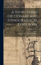 A Short-hand Dictionary And Stenographical Copy Book: Dedicated ... To Sir James Campbell...