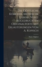 Die Göttliche Komödie, Metrische Uebers. Nebst Beigedruckten Originaltexte Mit Erläuterungen Von A. Kopisch