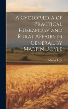 A Cyclop?dia of Practical Husbandry and Rural Affairs in General, by Martin Doyle