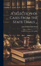 A Selection of Cases From the State Trials ...: Trials for Treason (1327-[1681])