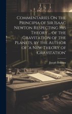 Commentaries On the Principia of Sir Isaac Newton Respecting His Theory ... of the Gravitation of the Planets, by the Author of 'a New Theory of Gravi