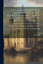A Relation, Or Rather A True Account, Of The Island Of England ... About The Year 1500, Tr. [of Relatione A Pi? Tosto Raguaglio Dell'isola D'inghilter