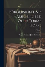Bürgersinn Und Familienliebe, Oder Tobias Hoppe; Volume 1