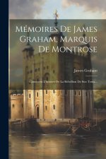 Mémoires De James Graham, Marquis De Montrose: Contenent L'histoire De La Rebellion De Son Tema...