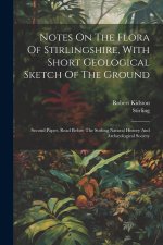 Notes On The Flora Of Stirlingshire, With Short Geological Sketch Of The Ground: Second Paper, Read Before The Stirling Natural History And Arch?ologi